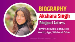 Akshara Singh Biography, Family, Movies, Song, Net Worth, Age, Wiki and Other
